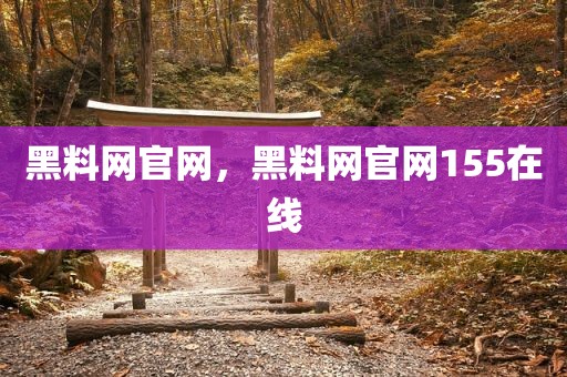 黑料网官网，黑料网官网155在线