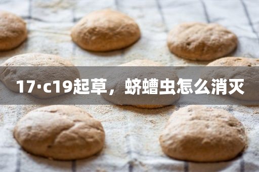 17·c19起草，蛴螬虫怎么消灭