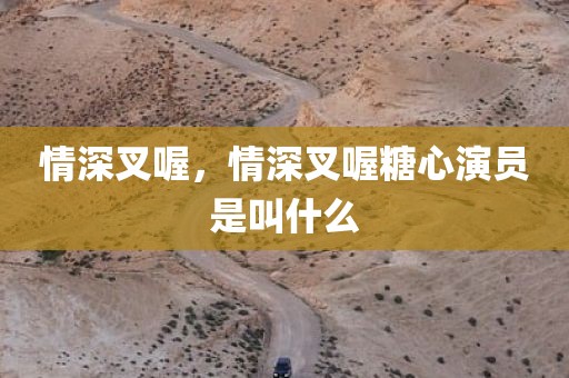 情深叉喔，情深叉喔糖心演员是叫什么