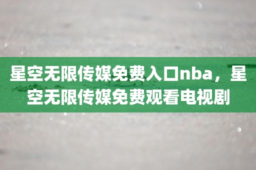 星空无限传媒免费入口nba，星空无限传媒免费观看电视剧