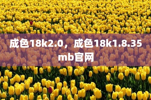 成色18k2.0，成色18k1.8.35mb官网