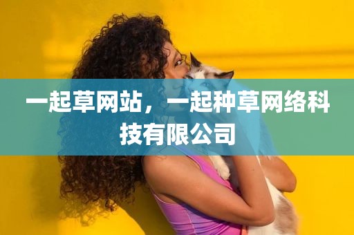 一起草网站，一起种草网络科技有限公司