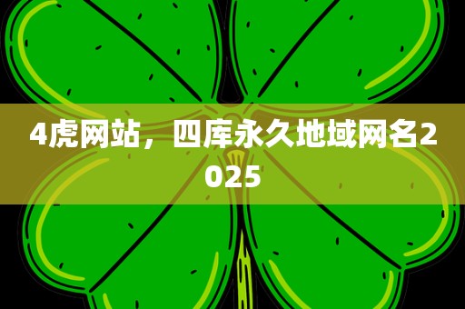 4虎网站，四库永久地域网名2025