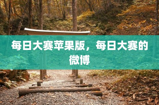 每日大赛苹果版，每日大赛的微博