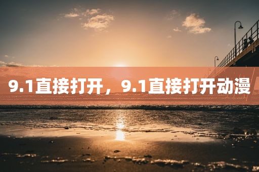 9.1直接打开，9.1直接打开动漫