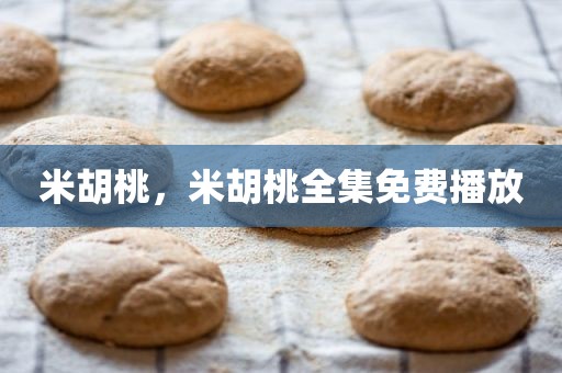 米胡桃，米胡桃全集免费播放