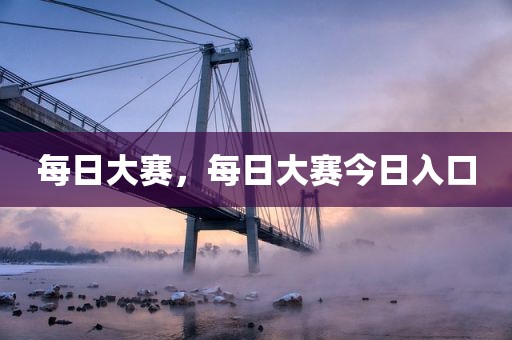 每日大赛，每日大赛今日入口