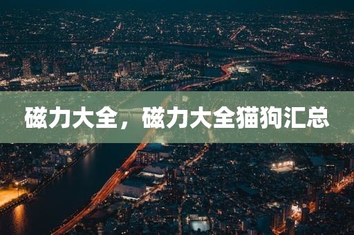 磁力大全，磁力大全猫狗汇总