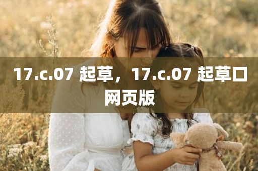 17.c.07 起草，17.c.07 起草口网页版