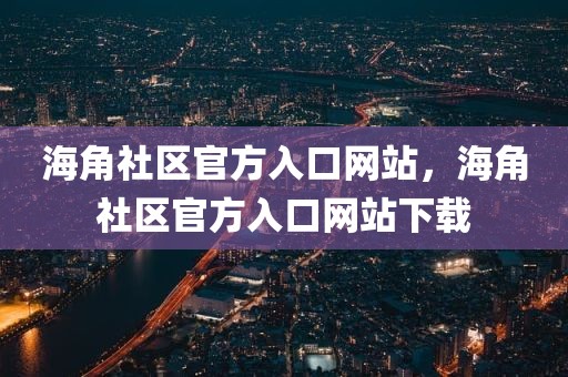 海角社区官方入口网站，海角社区官方入口网站下载