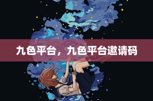 九色平台，九色平台邀请码
