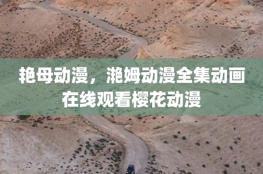 艳母动漫，滟姆动漫全集动画在线观看樱花动漫