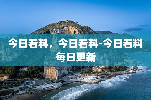 今日看料，今日看料-今日看料每日更新