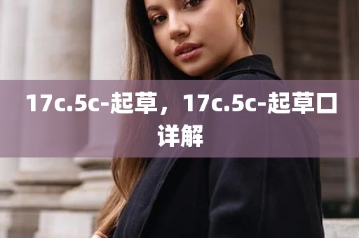 17c.5c-起草，17c.5c-起草口详解