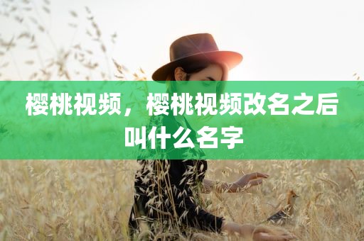 樱桃视频，樱桃视频改名之后叫什么名字