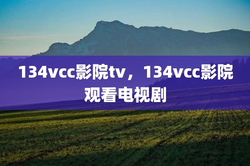 134vcc影院tv，134vcc影院观看电视剧