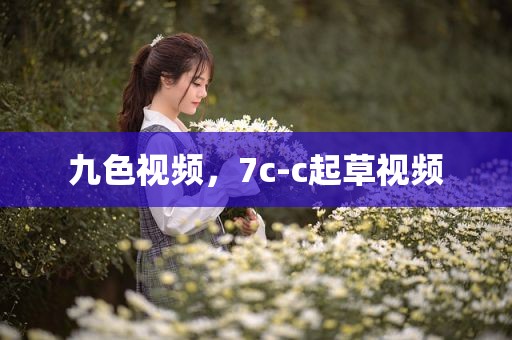 九色视频，7c-c起草视频
