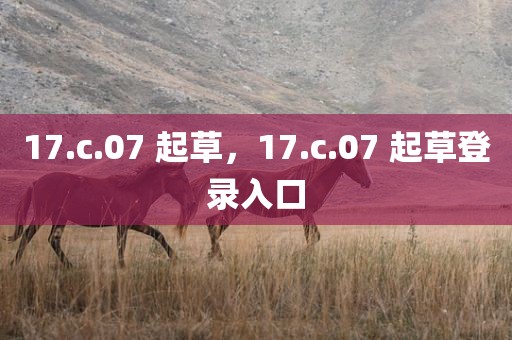 17.c.07 起草，17.c.07 起草登录入口