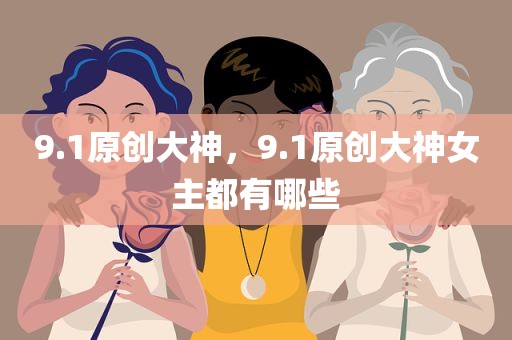 9.1原创大神，9.1原创大神女主都有哪些