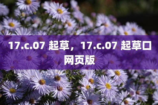 17.c.07 起草，17.c.07 起草口网页版