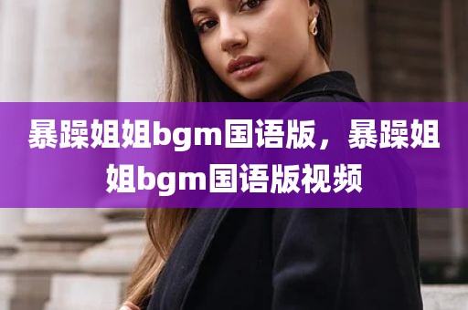 暴躁姐姐bgm国语版，暴躁姐姐bgm国语版视频