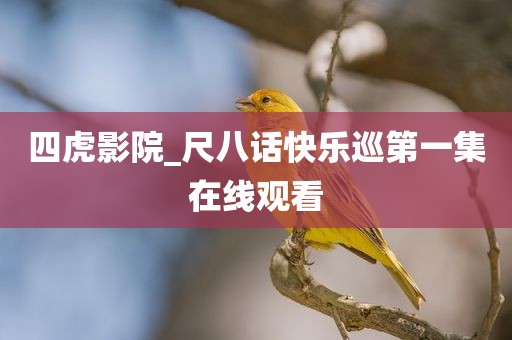 四虎影院_尺八话快乐巡第一集在线观看