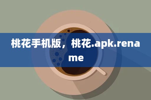 桃花手机版，桃花.apk.rename
