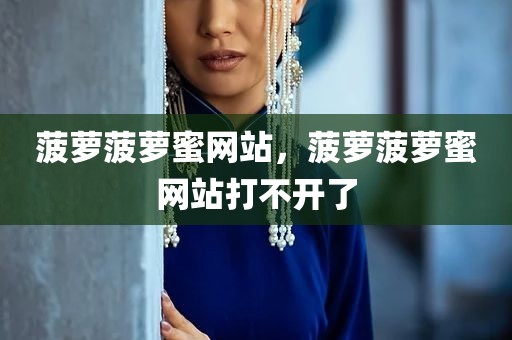 菠萝菠萝蜜网站，菠萝菠萝蜜网站打不开了
