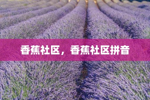 香蕉社区，香蕉社区拼音