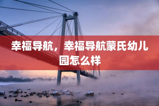 幸福导航，幸福导航蒙氏幼儿园怎么样