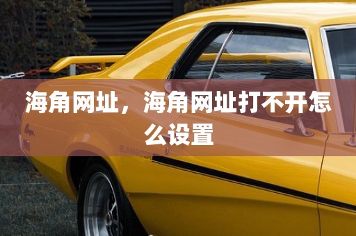 海角网址，海角网址打不开怎么设置
