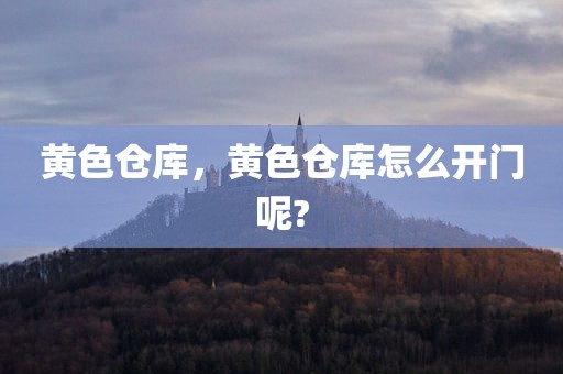 黄色仓库，黄色仓库怎么开门呢?