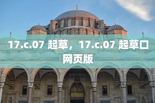 17.c.07 起草，17.c.07 起草口网页版