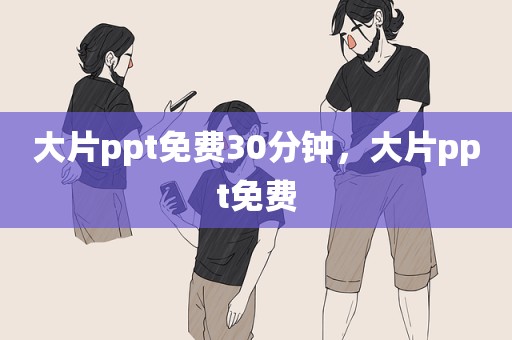 大片ppt免费30分钟，大片ppt免费