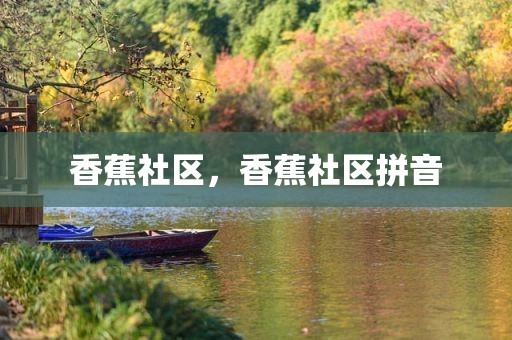 香蕉社区，香蕉社区拼音