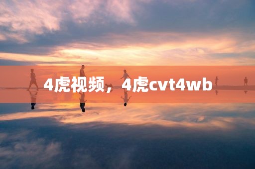 4虎视频，4虎cvt4wb