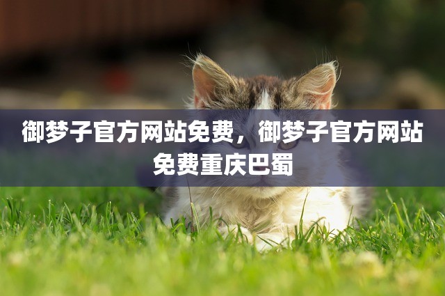 御梦子官方网站免费，御梦子官方网站免费重庆巴蜀