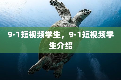 9·1短视频学生，9·1短视频学生介绍
