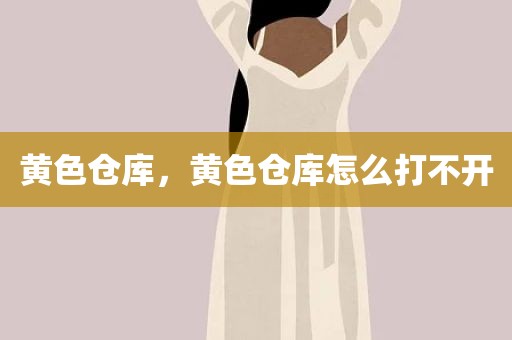 黄色仓库，黄色仓库怎么打不开