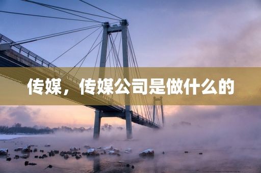 传媒，传媒公司是做什么的