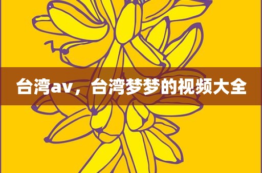 台湾av，台湾梦梦的视频大全