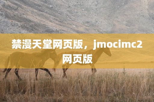 禁漫天堂网页版，jmocimc2网页版