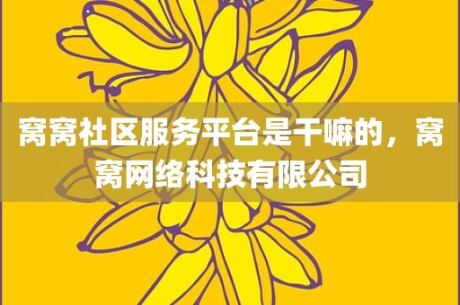 窝窝社区服务平台是干嘛的，窝窝网络科技有限公司