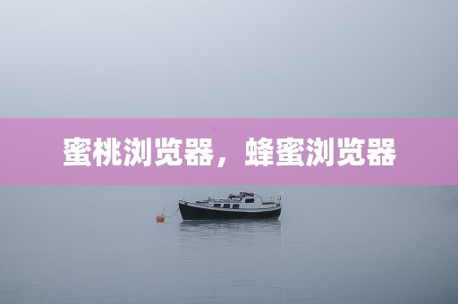 蜜桃浏览器，蜂蜜浏览器