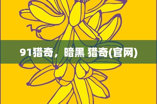 91猎奇，暗黑 猎奇(官网)