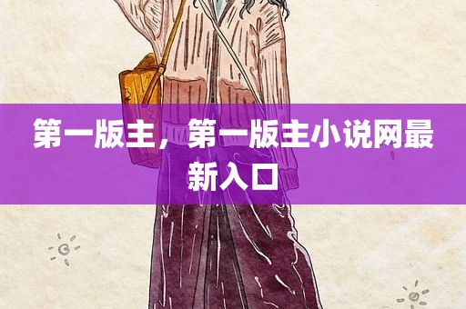 第一版主，第一版主小说网最新入口