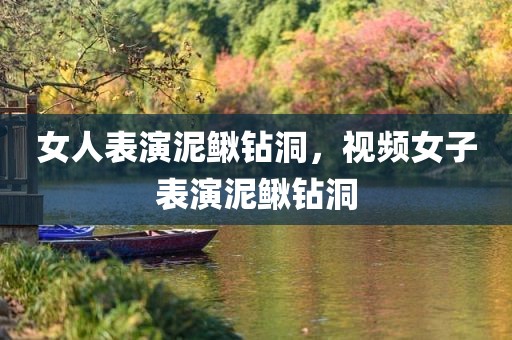 女人表演泥鳅钻洞，视频女子表演泥鳅钻洞