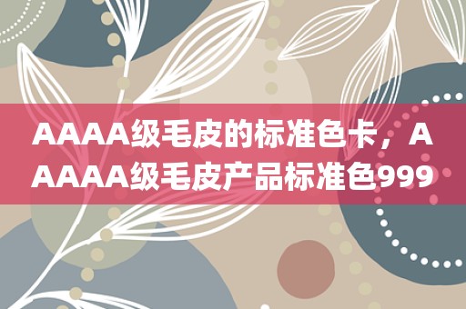 AAAA级毛皮的标准色卡，AAAAA级毛皮产品标准色999