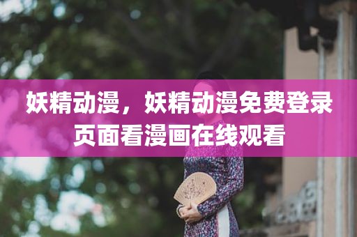妖精动漫，妖精动漫免费登录页面看漫画在线观看