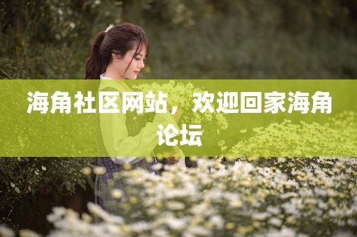 海角社区网站，欢迎回家海角论坛
